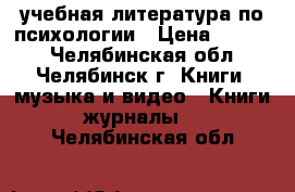 учебная литература по психологии › Цена ­ 3 500 - Челябинская обл., Челябинск г. Книги, музыка и видео » Книги, журналы   . Челябинская обл.